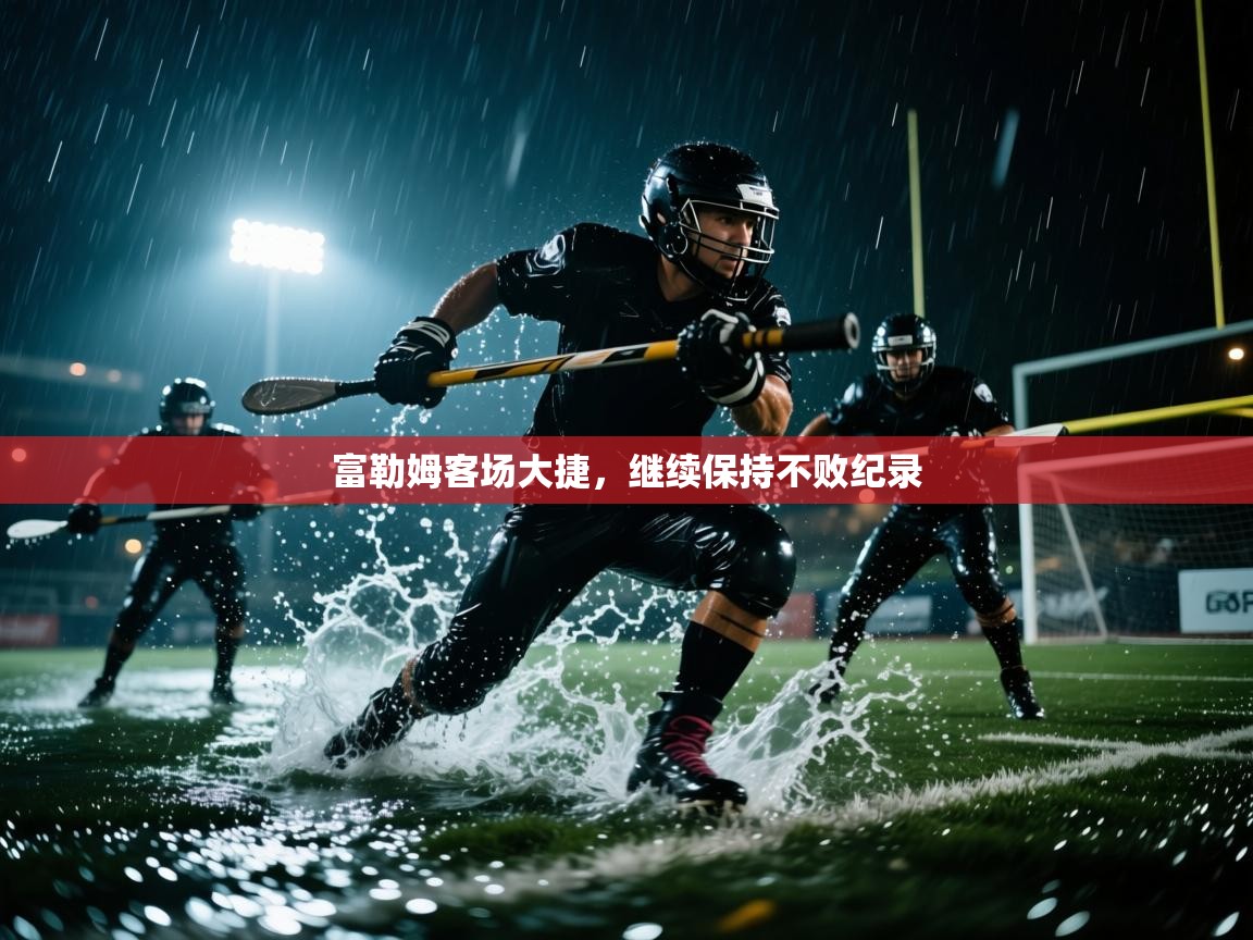 富勒姆客场大捷，继续保持不败纪录