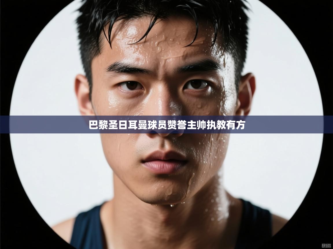 巴黎圣日耳曼球员赞誉主帅执教有方