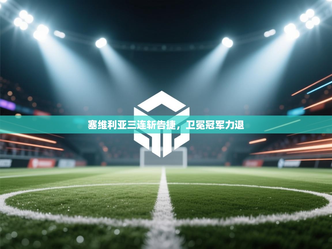 塞维利亚三连斩告捷，卫冕冠军力退