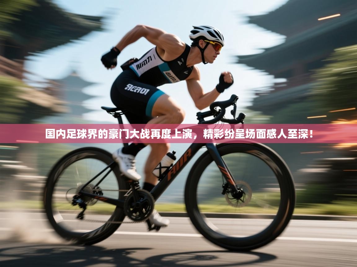 国内足球界的豪门大战再度上演，精彩纷呈场面感人至深！