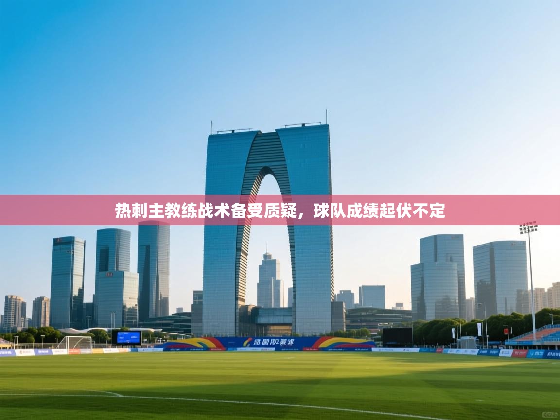 热刺主教练战术备受质疑，球队成绩起伏不定