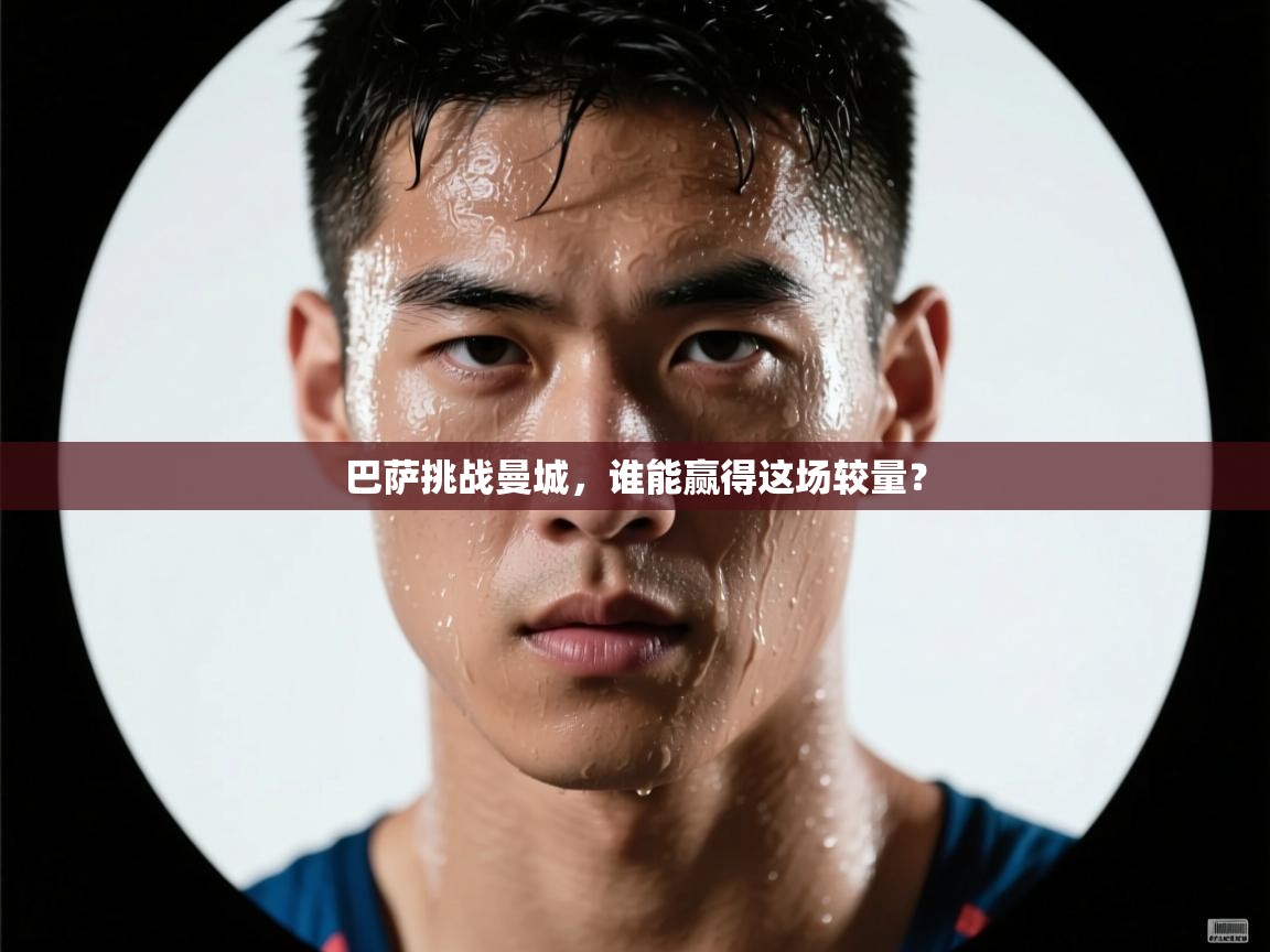 巴萨挑战曼城，谁能赢得这场较量？