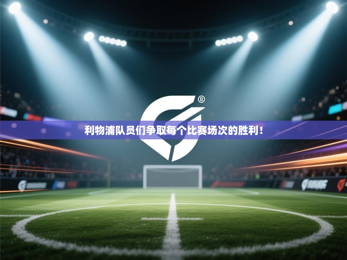 利物浦队员们争取每个比赛场次的胜利！