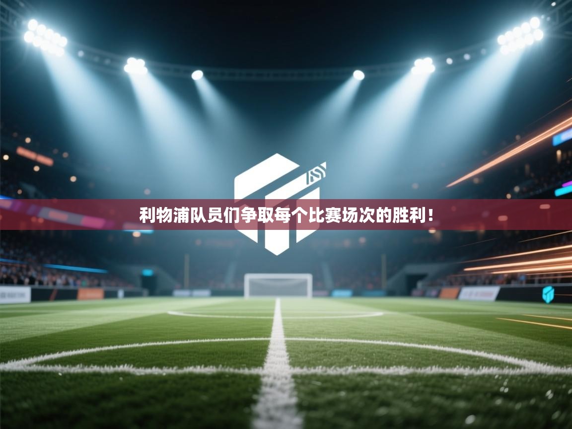 利物浦队员们争取每个比赛场次的胜利！