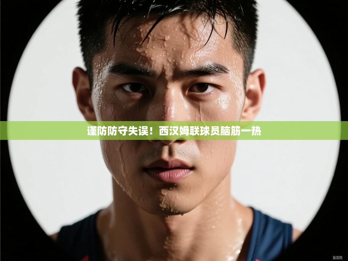 谨防防守失误！西汉姆联球员脑筋一热