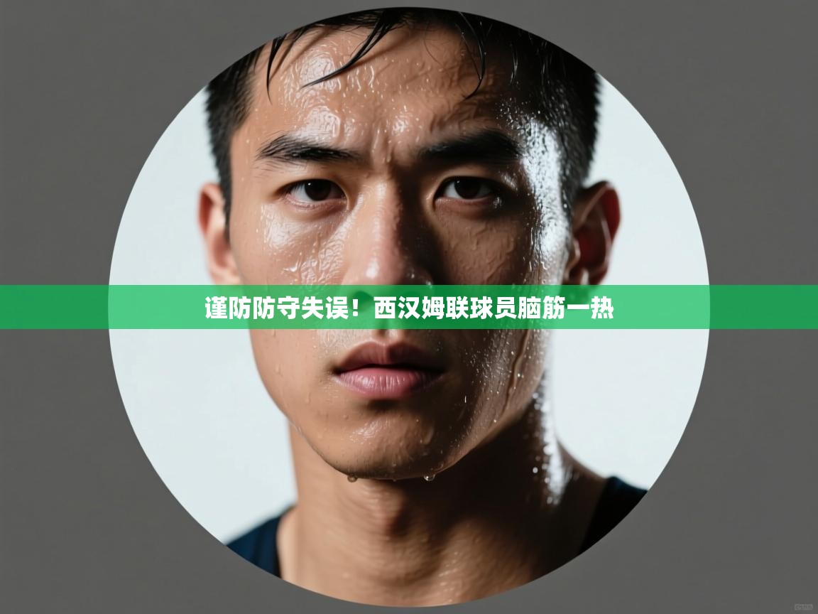 谨防防守失误！西汉姆联球员脑筋一热